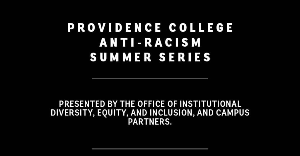 Providence College Anti-Racism Summer Series - Presented by the Office of Institutional Diversity, Equity, and Inclusion, and Campus Partners.